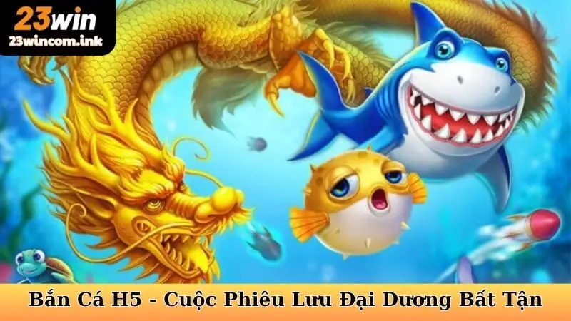 Bắn Cá H5 - Cuộc Phiêu Lưu Đại Dương Bất Tận Tại 23win